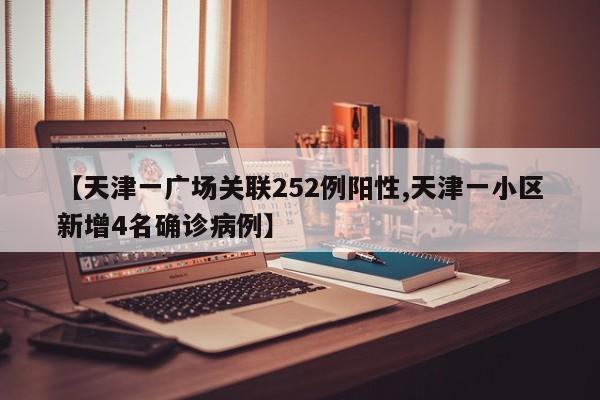 【天津一广场关联252例阳性,天津一小区新增4名确诊病例】