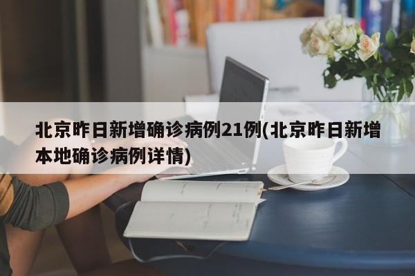 北京昨日新增确诊病例21例(北京昨日新增本地确诊病例详情)