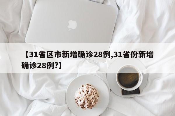 【31省区市新增确诊28例,31省份新增确诊28例?】