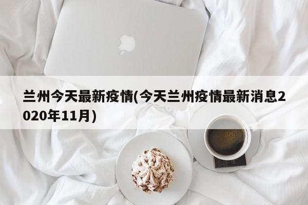 兰州今天最新疫情(今天兰州疫情最新消息2020年11月)