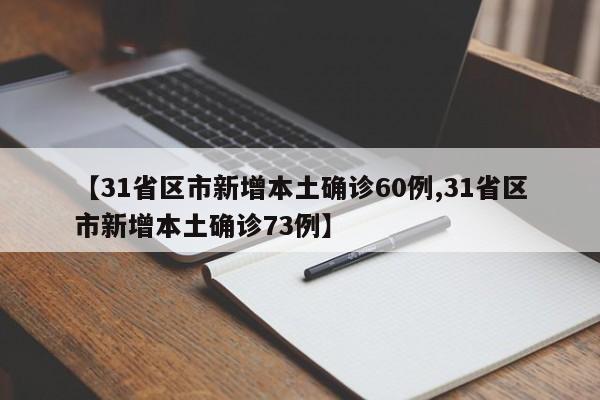 【31省区市新增本土确诊60例,31省区市新增本土确诊73例】