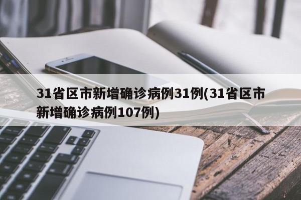 31省区市新增确诊病例31例(31省区市新增确诊病例107例)