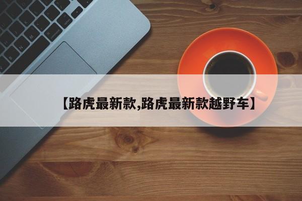 【路虎最新款,路虎最新款越野车】