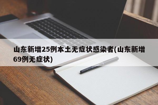 山东新增25例本土无症状感染者(山东新增69例无症状)
