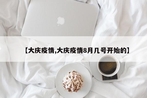 【大庆疫情,大庆疫情8月几号开始的】