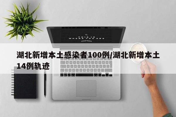 湖北新增本土感染者100例/湖北新增本土14例轨迹