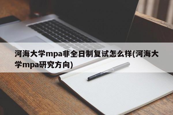 河海大学mpa非全日制复试怎么样(河海大学mpa研究方向)