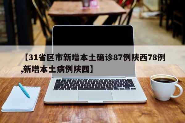 【31省区市新增本土确诊87例陕西78例,新增本土病例陕西】