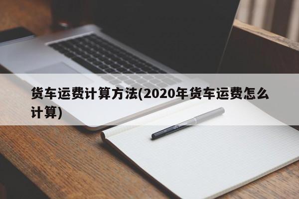 货车运费计算方法(2020年货车运费怎么计算)