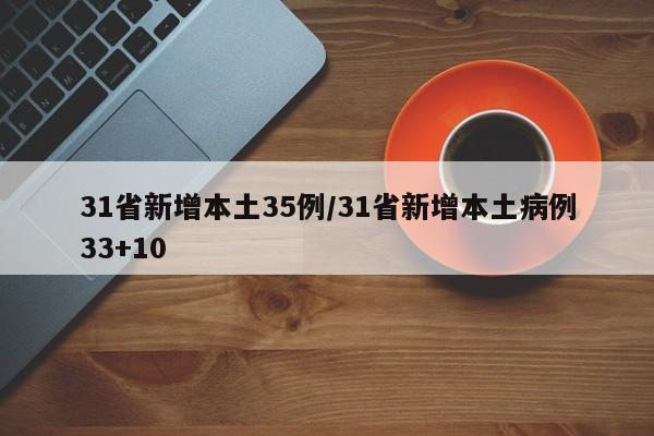31省新增本土35例/31省新增本土病例33+10