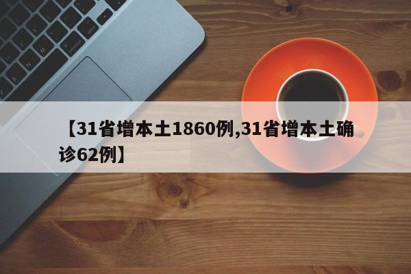 【31省增本土1860例,31省增本土确诊62例】