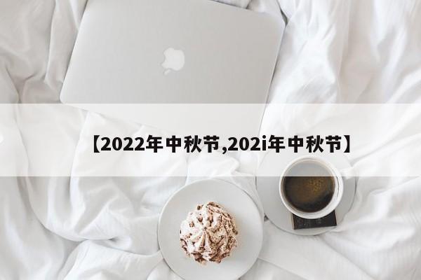 【2022年中秋节,202i年中秋节】