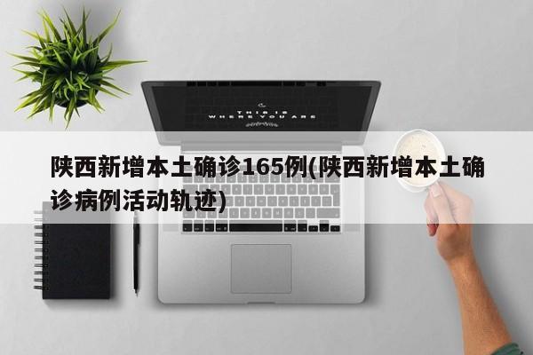 陕西新增本土确诊165例(陕西新增本土确诊病例活动轨迹)