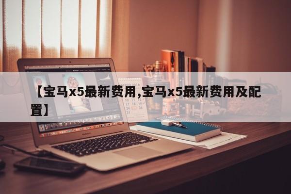 【宝马x5最新费用,宝马x5最新费用及配置】