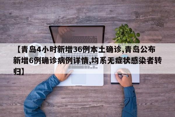 【青岛4小时新增36例本土确诊,青岛公布新增6例确诊病例详情,均系无症状感染者转归】
