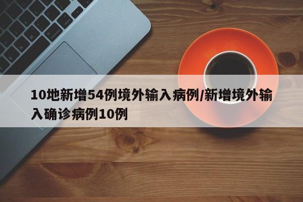 10地新增54例境外输入病例/新增境外输入确诊病例10例