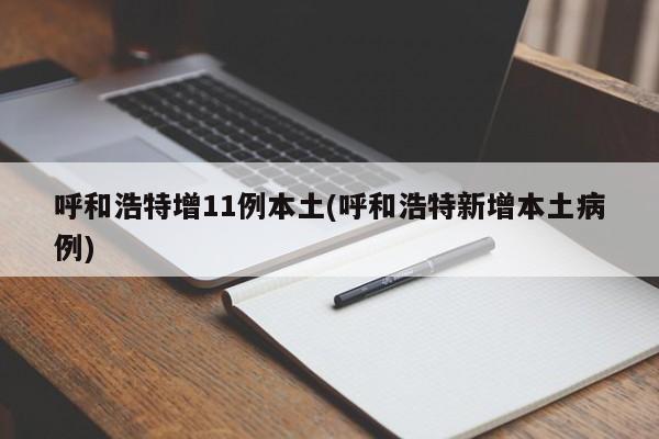 呼和浩特增11例本土(呼和浩特新增本土病例)