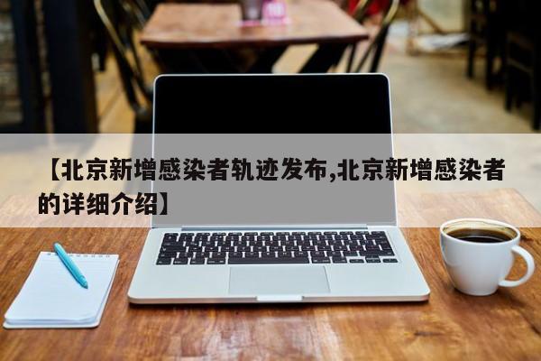 【北京新增感染者轨迹发布,北京新增感染者的详细介绍】