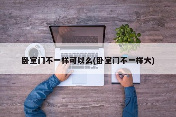 卧室门不一样可以么(卧室门不一样大)