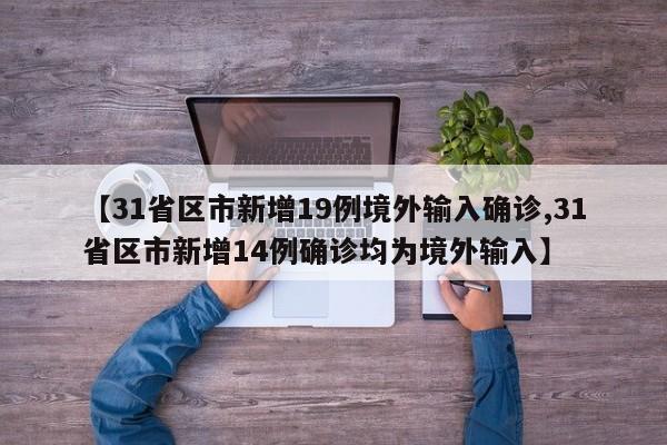 【31省区市新增19例境外输入确诊,31省区市新增14例确诊均为境外输入】