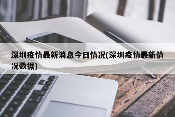 深圳疫情最新消息今日情况(深圳疫情最新情况数据)