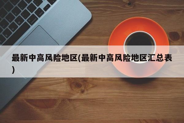 最新中高风险地区(最新中高风险地区汇总表)