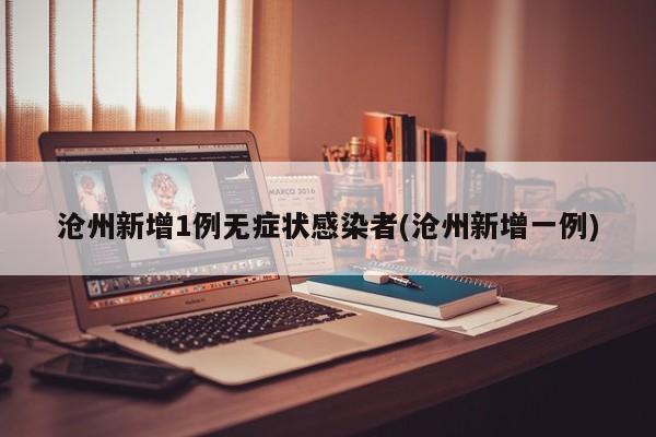 沧州新增1例无症状感染者(沧州新增一例)