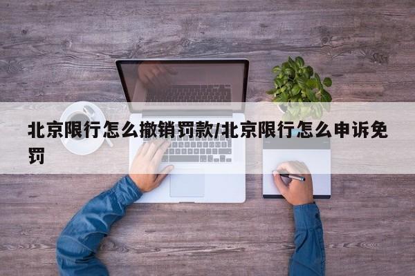 北京限行怎么撤销罚款/北京限行怎么申诉免罚