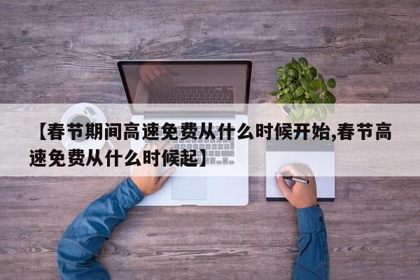 【春节期间高速免费从什么时候开始,春节高速免费从什么时候起】