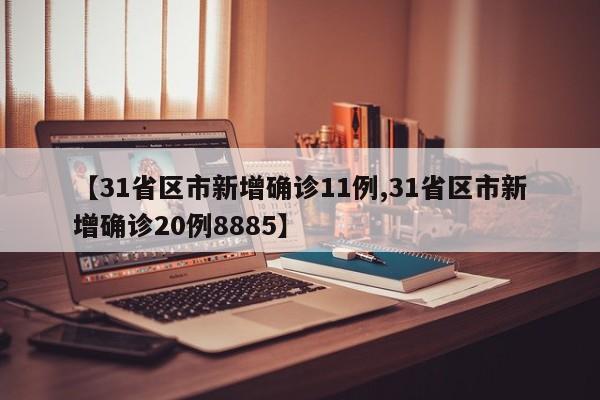 【31省区市新增确诊11例,31省区市新增确诊20例8885】