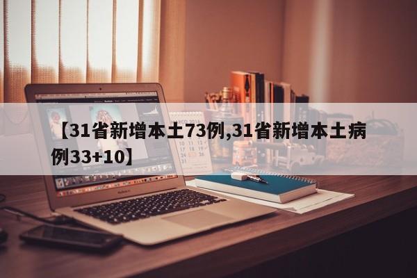 【31省新增本土73例,31省新增本土病例33+10】