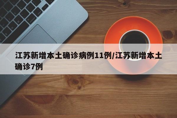 江苏新增本土确诊病例11例/江苏新增本土确诊7例