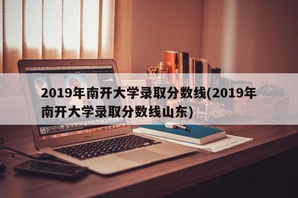 2019年南开大学录取分数线(2019年南开大学录取分数线山东)