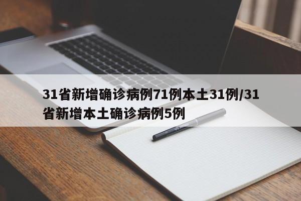 31省新增确诊病例71例本土31例/31省新增本土确诊病例5例