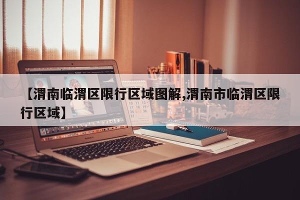 【渭南临渭区限行区域图解,渭南市临渭区限行区域】