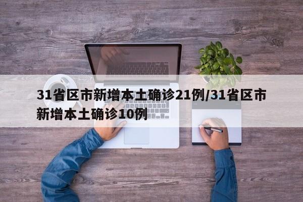 31省区市新增本土确诊21例/31省区市新增本土确诊10例