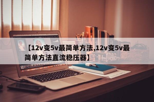 【12v变5v最简单方法,12v变5v最简单方法直流稳压器】
