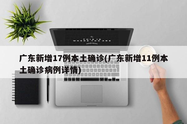 广东新增17例本土确诊(广东新增11例本土确诊病例详情)