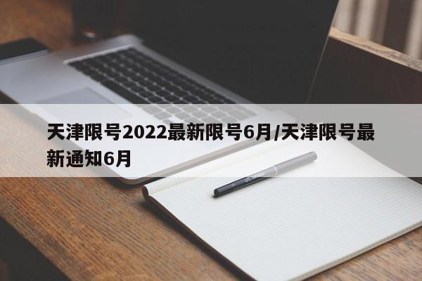 天津限号2022最新限号6月/天津限号最新通知6月