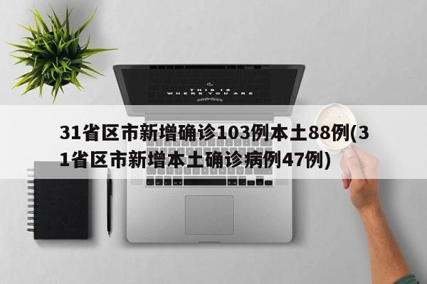 31省区市新增确诊103例本土88例(31省区市新增本土确诊病例47例)