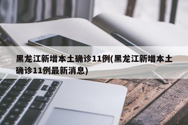 黑龙江新增本土确诊11例(黑龙江新增本土确诊11例最新消息)