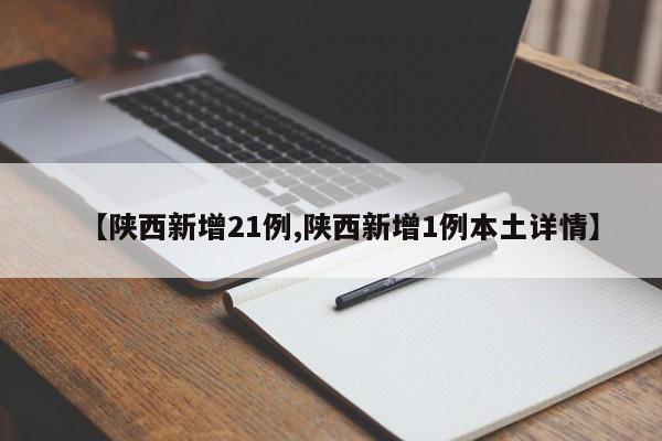 【陕西新增21例,陕西新增1例本土详情】