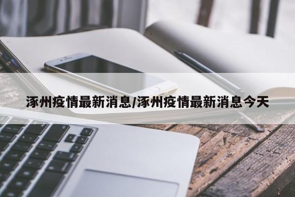涿州疫情最新消息/涿州疫情最新消息今天