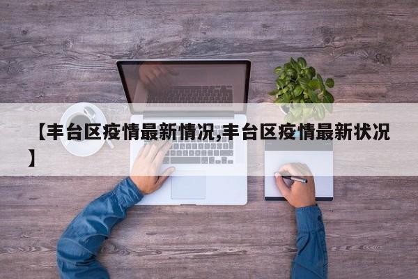 【丰台区疫情最新情况,丰台区疫情最新状况】
