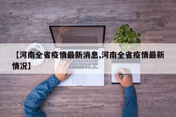 【河南全省疫情最新消息,河南全省疫情最新情况】