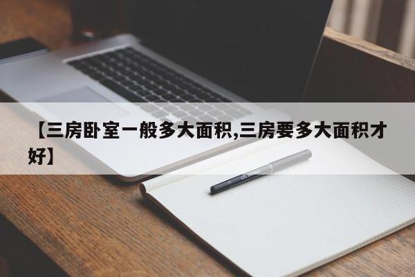 【三房卧室一般多大面积,三房要多大面积才好】