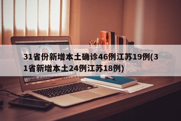 31省份新增本土确诊46例江苏19例(31省新增本土24例江苏18例)