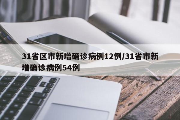 31省区市新增确诊病例12例/31省市新增确诊病例54例