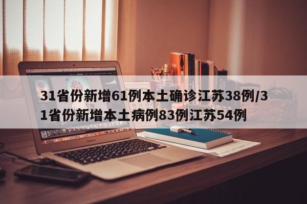 31省份新增61例本土确诊江苏38例/31省份新增本土病例83例江苏54例