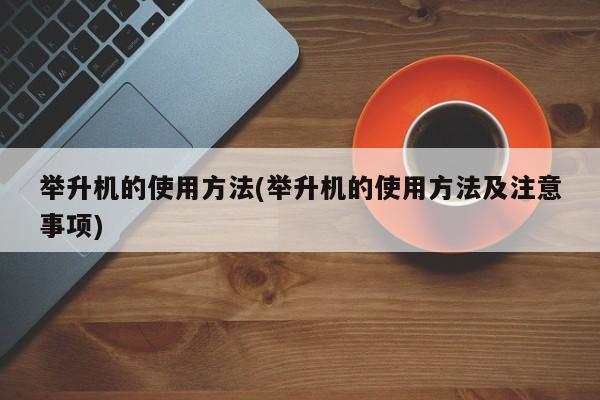 举升机的使用方法(举升机的使用方法及注意事项)